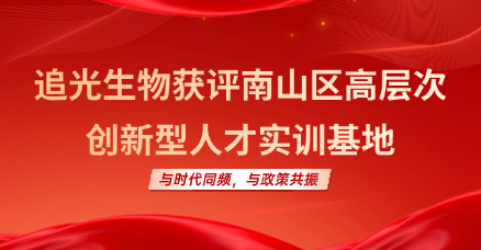 与时代同频，与政策共振|追光生物获评南山区高层次创新型人才实训基地