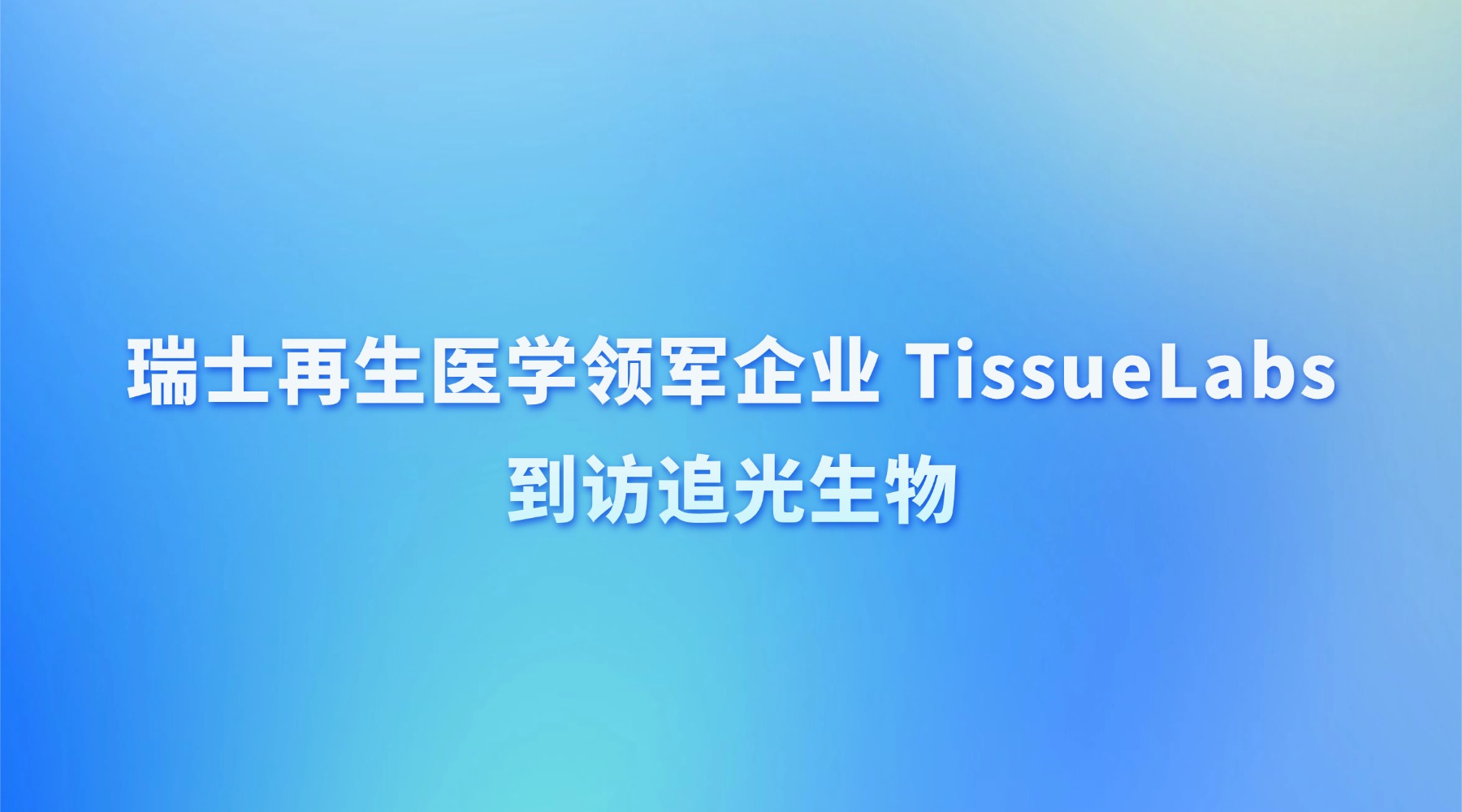 瑞士再生医学领军企业 TissueLabs到访追光生物